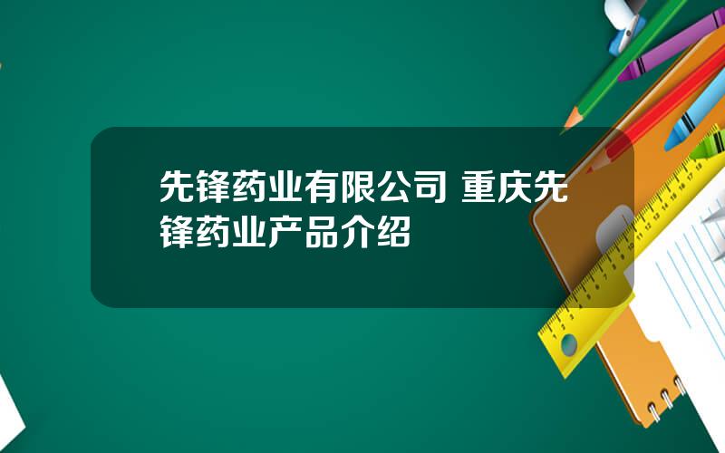 先锋药业有限公司 重庆先锋药业产品介绍